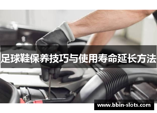 足球鞋保养技巧与使用寿命延长方法