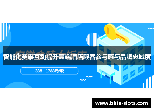 智能化赛事互动提升高端酒店顾客参与感与品牌忠诚度