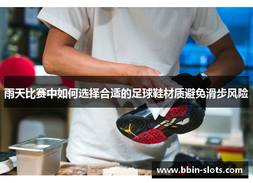 雨天比赛中如何选择合适的足球鞋材质避免滑步风险
