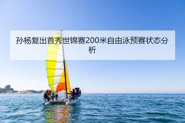 孙杨复出首秀世锦赛200米自由泳预赛状态分析