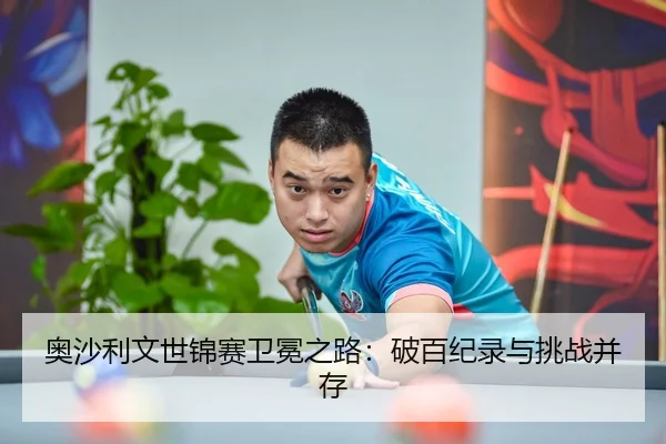 奥沙利文世锦赛卫冕之路：破百纪录与挑战并存