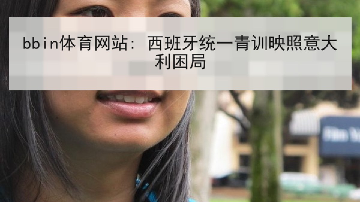 bbin体育网站: 西班牙统一青训映照意大利困局