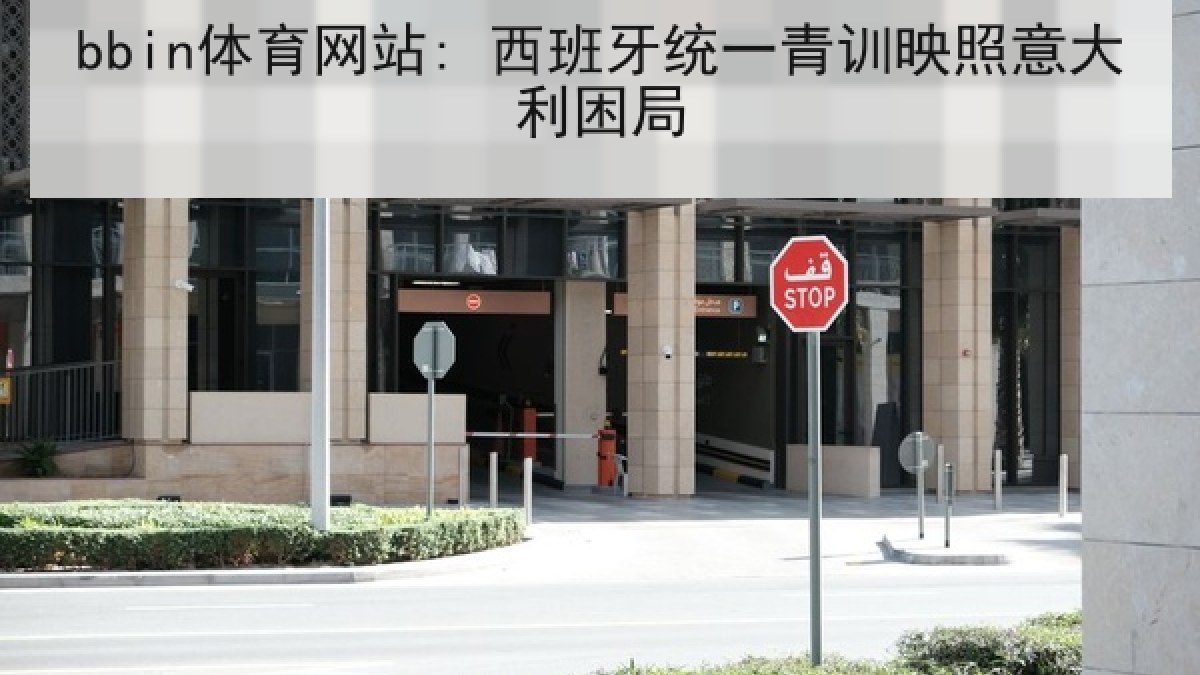 bbin体育网站: 西班牙统一青训映照意大利困局