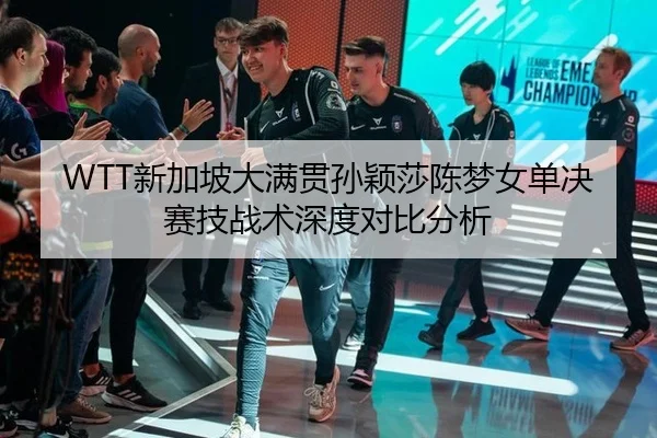 WTT新加坡大满贯孙颖莎陈梦女单决赛技战术深度对比分析