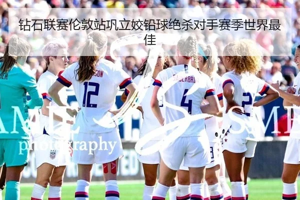 钻石联赛伦敦站巩立姣铅球绝杀对手赛季世界最佳