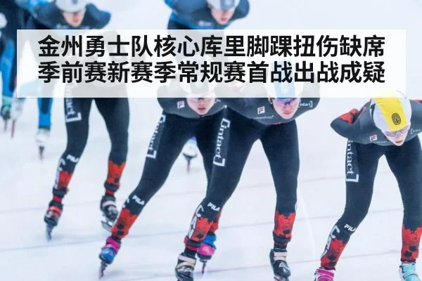 金州勇士队核心库里脚踝扭伤缺席季前赛新赛季常规赛首战出战成疑