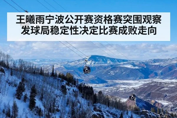 王曦雨宁波公开赛资格赛突围观察发球局稳定性决定比赛成败走向