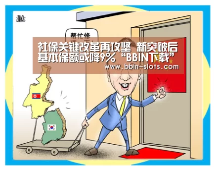 社保关键改革再攻坚 新突破后基本保额或降9%“BBIN下载”(图2) BBIN真人