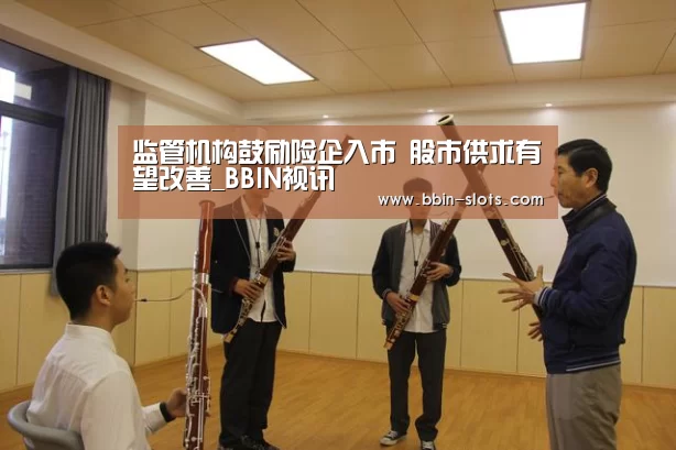 监管机构鼓励险企入市 股市供求有望改善_BBIN视讯(图3) BBIN视讯