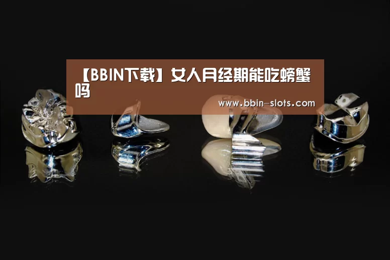 【BBIN下载】女人月经期能吃螃蟹吗(图1) BBIN百家乐