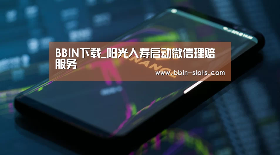 BBIN下载_阳光人寿启动微信理赔服务(图4) BBIN视讯