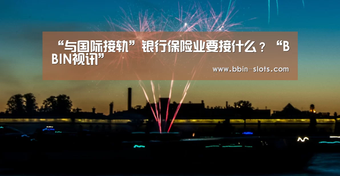 “与国际接轨”银行保险业要接什么?“BBIN视讯”(图1) BBIN百家乐